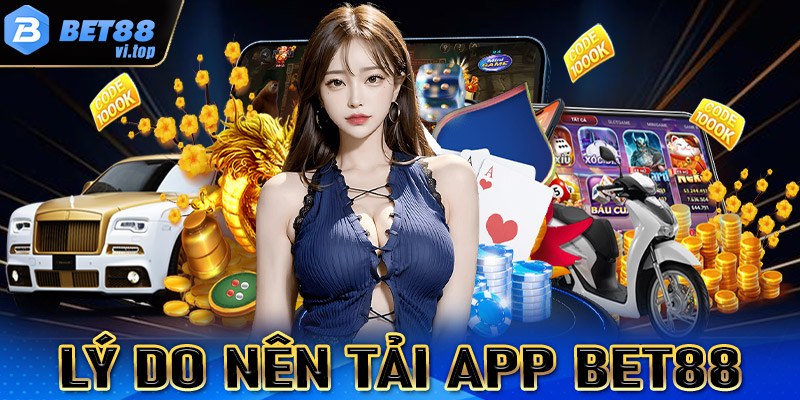 Những lý do anh chị em cược thủ nên tải app bet88 về thiết bị cá nhân