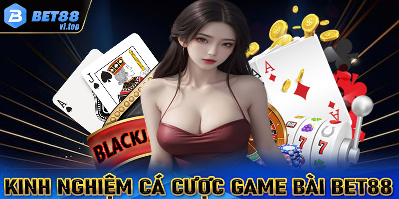 Hé lộ kinh nghiệm cá cược game bài Bet88 cực hiệu quả cho tân binh 