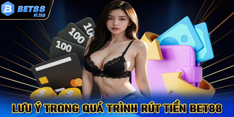 Lưu ý trong quá trình rút tiền Bet88 về tài khoản cá nhân 